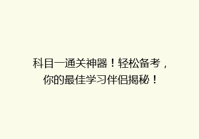科目一通关神器！轻松备考，你的最佳学习伴侣揭秘！