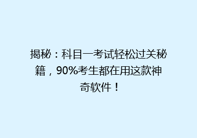 揭秘：科目一考试轻松过关秘籍，90%考生都在用这款神奇软件！
