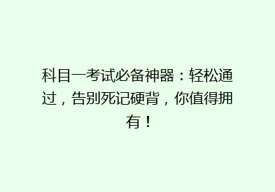 科目一考试必备神器：轻松通过，告别死记硬背，你值得拥有！