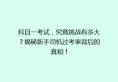 科目一考试，究竟挑战有多大？揭秘新手司机过考率背后的真相！