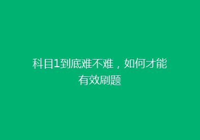 科目1到底难不难，如何才能有效刷题