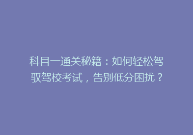 科目一通关秘籍：如何轻松驾驭驾校考试，告别低分困扰？
