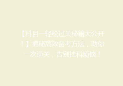 【科目一轻松过关秘籍大公开！】揭秘高效备考方法，助你一次通关，告别挂科烦恼！