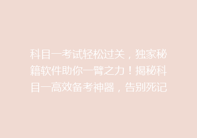 科目一考试轻松过关，独家秘籍软件助你一臂之力！揭秘科目一高效备考神器，告别死记硬背！