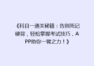 《科目一通关秘籍：告别死记硬背，轻松掌握考试技巧，APP助你一臂之力！》