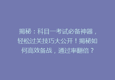 揭秘：科目一考试必备神器，轻松过关技巧大公开！揭秘如何高效备战，通过率翻倍？