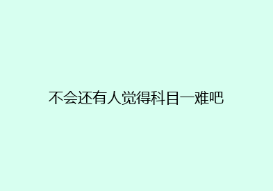 不会还有人觉得科目一难吧