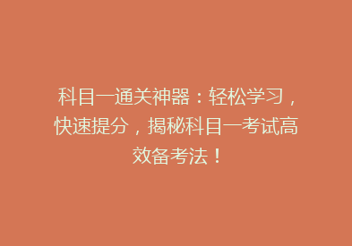 科目一通关神器：轻松学习，快速提分，揭秘科目一考试高效备考法！