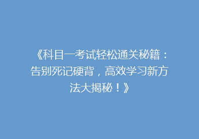 《科目一考试轻松通关秘籍：告别死记硬背，高效学习新方法大揭秘！》