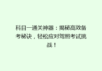 科目一通关神器：揭秘高效备考秘诀，轻松应对驾照考试挑战！