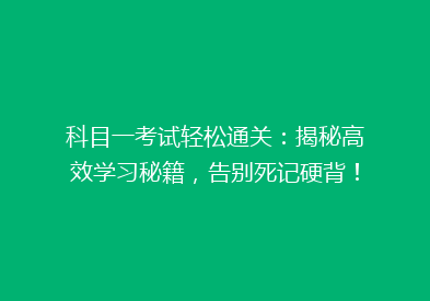 科目一考试轻松通关：揭秘高效学习秘籍，告别死记硬背！