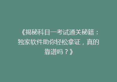 《揭秘科目一考试通关秘籍：独家软件助你轻松拿证，真的靠谱吗？》