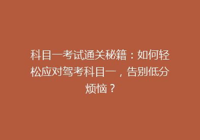 科目一考试通关秘籍：如何轻松应对驾考科目一，告别低分烦恼？