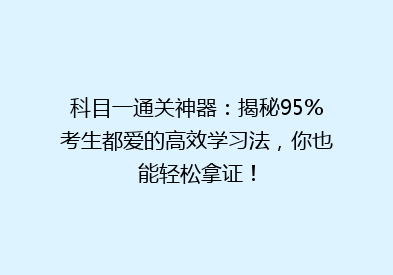 科目一通关神器：揭秘95%考生都爱的高效学习法，你也能轻松拿证！