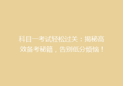 科目一考试轻松过关：揭秘高效备考秘籍，告别低分烦恼！