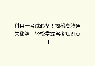 科目一考试必备！揭秘高效通关秘籍，轻松掌握驾考知识点！
