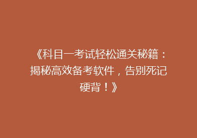 《科目一考试轻松通关秘籍：揭秘高效备考软件，告别死记硬背！》
