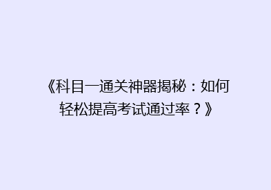 《科目一通关神器揭秘：如何轻松提高考试通过率？》