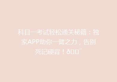 科目一考试轻松通关秘籍：独家APP助你一臂之力，告别死记硬背！🎯