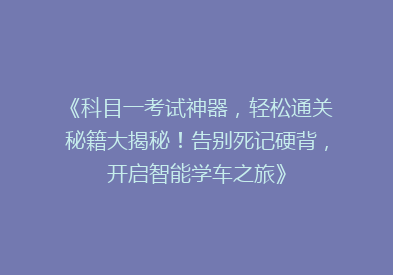 《科目一考试神器，轻松通关秘籍大揭秘！告别死记硬背，开启智能学车之旅》