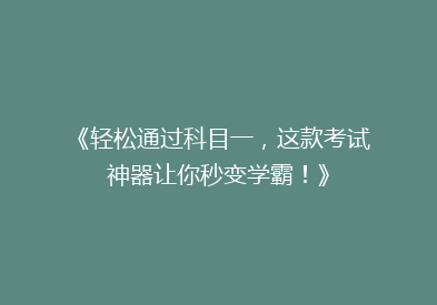 《轻松通过科目一，这款考试神器让你秒变学霸！》