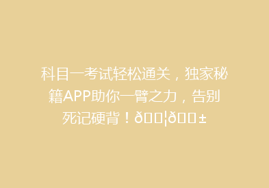 科目一考试轻松通关，独家秘籍APP助你一臂之力，告别死记硬背！🚦📱