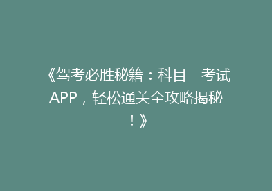 《驾考必胜秘籍：科目一考试APP，轻松通关全攻略揭秘！》