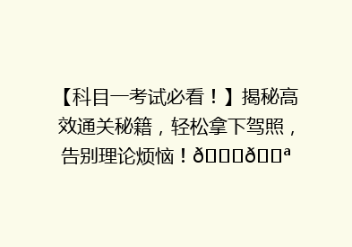 【科目一考试必看！】揭秘高效通关秘籍，轻松拿下驾照，告别理论烦恼！🚗💪