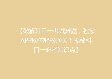 【破解科目一考试难题，独家APP助你轻松通关！揭秘科目一必考知识点】