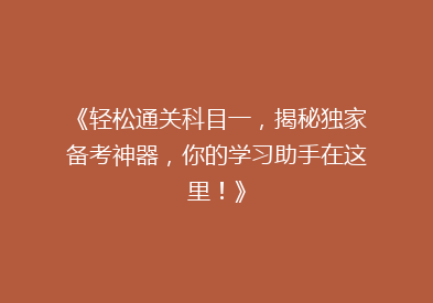《轻松通关科目一，揭秘独家备考神器，你的学习助手在这里！》