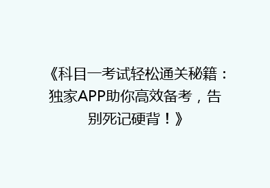 《科目一考试轻松通关秘籍：独家APP助你高效备考，告别死记硬背！》