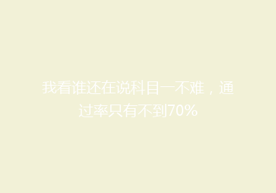 我看谁还在说科目一不难，通过率只有不到70%
