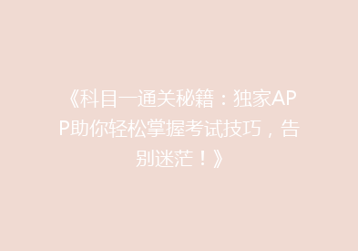 《科目一通关秘籍：独家APP助你轻松掌握考试技巧，告别迷茫！》