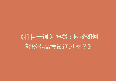 《科目一通关神器：揭秘如何轻松提高考试通过率？》
