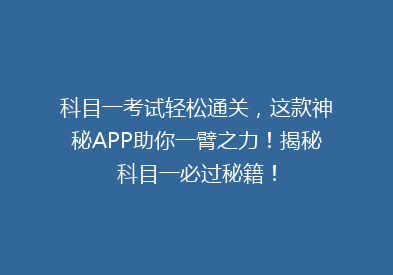 科目一考试轻松通关，这款神秘APP助你一臂之力！揭秘科目一必过秘籍！