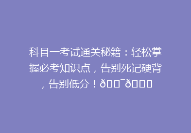 科目一考试通关秘籍：轻松掌握必考知识点，告别死记硬背，告别低分！🎯📚