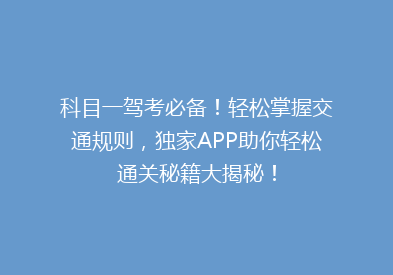 科目一驾考必备！轻松掌握交通规则，独家APP助你轻松通关秘籍大揭秘！