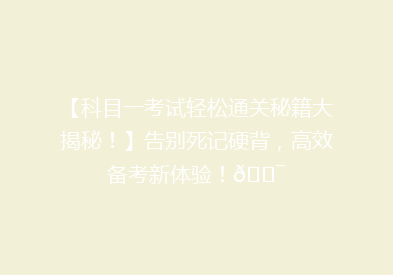 【科目一考试轻松通关秘籍大揭秘！】告别死记硬背，高效备考新体验！🎯