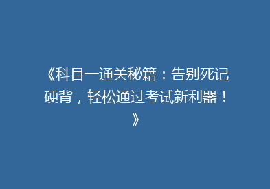 《科目一通关秘籍：告别死记硬背，轻松通过考试新利器！》