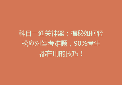 科目一通关神器：揭秘如何轻松应对驾考难题，90%考生都在用的技巧！