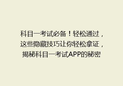 科目一考试必备！轻松通过，这些隐藏技巧让你轻松拿证，揭秘科目一考试APP的秘密！