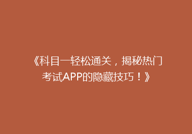 《科目一轻松通关，揭秘热门考试APP的隐藏技巧！》