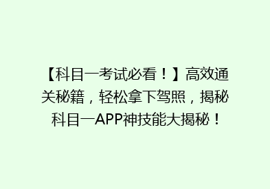 【科目一考试必看！】高效通关秘籍，轻松拿下驾照，揭秘科目一APP神技能大揭秘！