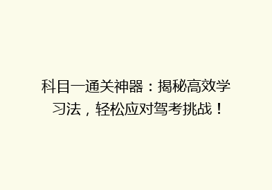 科目一通关神器：揭秘高效学习法，轻松应对驾考挑战！