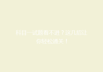 科目一试题看不进？这几招让你轻松通关！