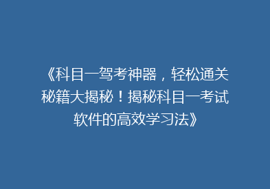 《科目一驾考神器，轻松通关秘籍大揭秘！揭秘科目一考试软件的高效学习法》
