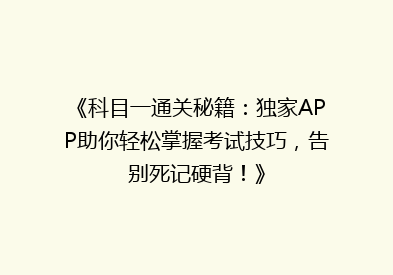 《科目一通关秘籍：独家APP助你轻松掌握考试技巧，告别死记硬背！》