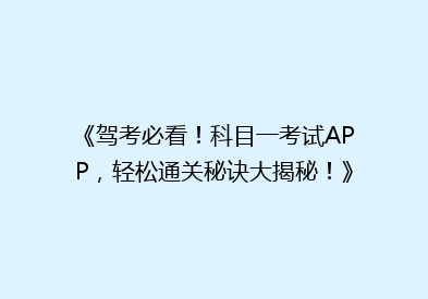 《驾考必看！科目一考试APP，轻松通关秘诀大揭秘！》