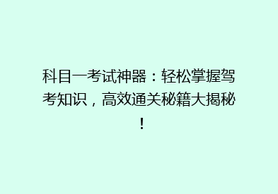 科目一考试神器：轻松掌握驾考知识，高效通关秘籍大揭秘！