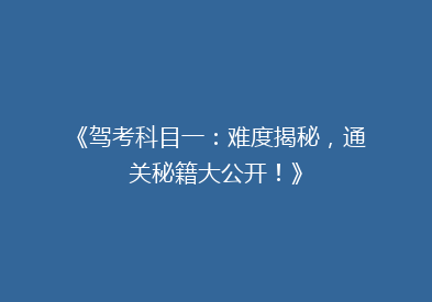 《驾考科目一：难度揭秘，通关秘籍大公开！》